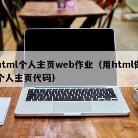 html个人主页web作业（用html做个人主页代码）