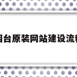 烟台原装网站建设流程(烟台网站制作公司哪家最好)