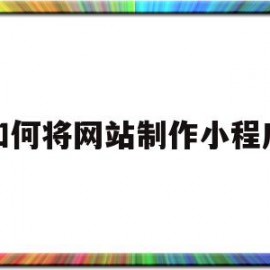 如何将网站制作小程序(电子商务小程序与网站制作)