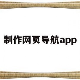 制作网页导航app(制作网页导航栏解决办法有哪些)