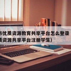西安市优质资源教育共享平台怎么登录（西安市优质资源共享平台注册学生）