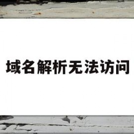 域名解析无法访问(域名解析无法访问服务器)