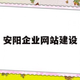安阳企业网站建设(安阳企业网站建设招聘)