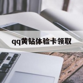 qq黄钻体验卡领取(黄钻体验卡领取2022)