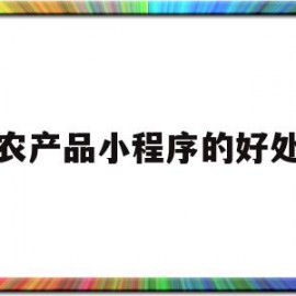 农产品小程序的好处(农产品微信公众号实施方案)