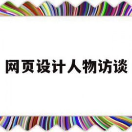 网页设计人物访谈(网页设计人物访谈怎么做)