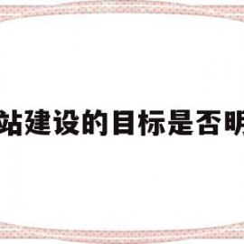 网站建设的目标是否明确(网站建设的总体目标主要包含哪几个方面?)