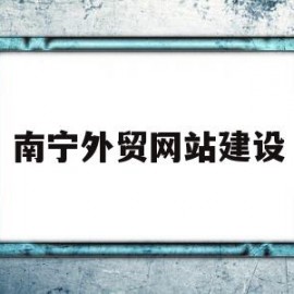 南宁外贸网站建设(南宁外贸业务员招聘)
