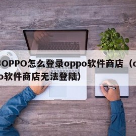 非OPPO怎么登录oppo软件商店（oppo软件商店无法登陆）
