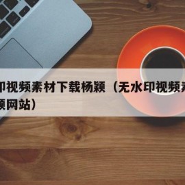 无水印视频素材下载杨颖（无水印视频素材下载杨颖网站）
