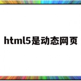 html5是动态网页(h5动态页面有什么优点)