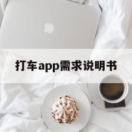 打车app需求说明书(打车app需求说明书下载)