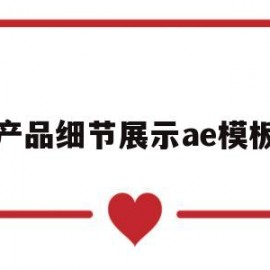 产品细节展示ae模板(产品细节视频)