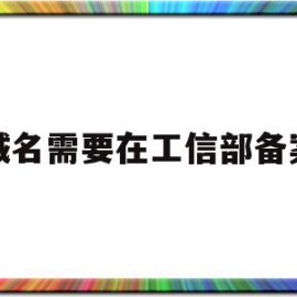 域名需要在工信部备案(工信部要求备案域名需为一级域名)