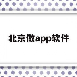 北京做app软件(北京app制作公司哪家好)