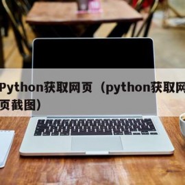 Python获取网页（python获取网页截图）