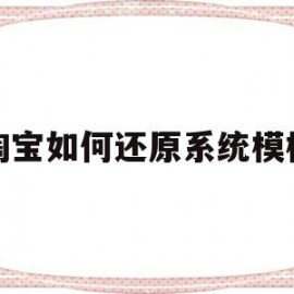 淘宝如何还原系统模板(淘宝如何还原系统模板文件)