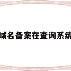 域名备案在查询系统(域名备案查询系统官网)