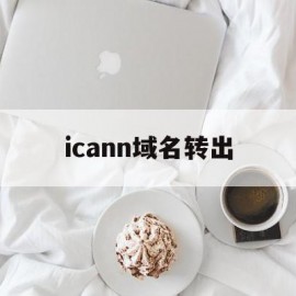 icann域名转出(域名转出期间能访问吗)