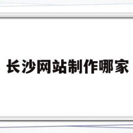 长沙网站制作哪家(长沙企业网站制作哪家好)