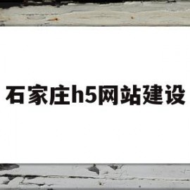 石家庄h5网站建设(石家庄网站建设方案优化)