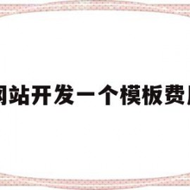 网站开发一个模板费用(开发做一个网站需要多少钱)