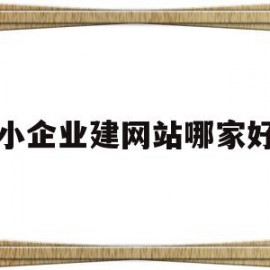 小企业建网站哪家好(小企业建网站哪家好点)