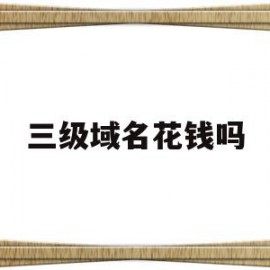 三级域名花钱吗(三级域名例子)