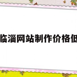 临淄网站制作价格低(临淄网站制作价格低的公司)