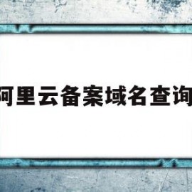 阿里云备案域名查询.(阿里云域名备案云服务怎么填)