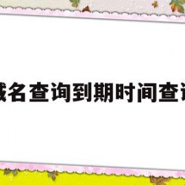 域名查询到期时间查询(域名查询到期时间查询官网)