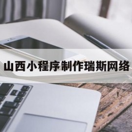 山西小程序制作瑞斯网络的简单介绍