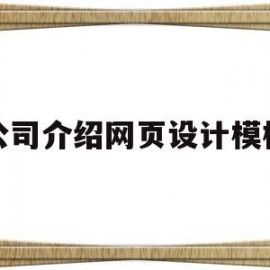 公司介绍网页设计模板(关于公司网页介绍设计)