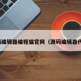 源码编辑器编程猫官网（源码编辑器代码）