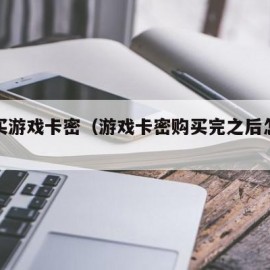 怎么买游戏卡密（游戏卡密购买完之后怎么使用）