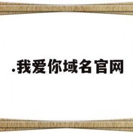 .我爱你域名官网(我爱你域名注册平台)