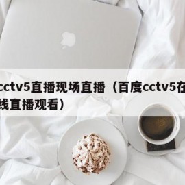 cctv5直播现场直播（百度cctv5在线直播观看）