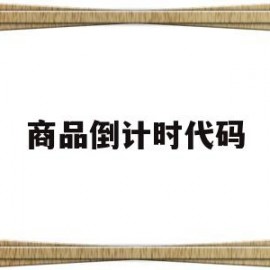 商品倒计时代码(商品倒计时代码是什么)