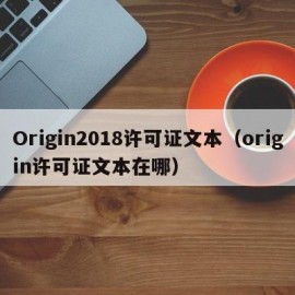 Origin2018许可证文本（origin许可证文本在哪）