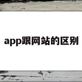 app跟网站的区别(app跟网站的区别在哪)