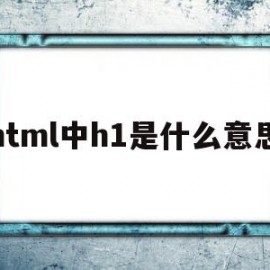 html中h1是什么意思(html中h1属性)