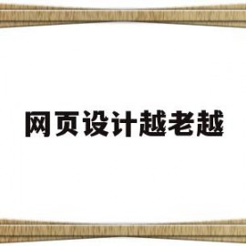 网页设计越老越(网页设计的现状与发展趋势)