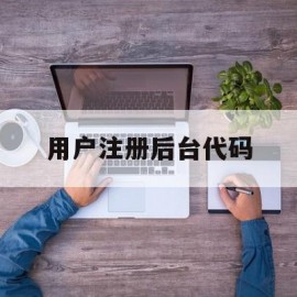 用户注册后台代码(注册登录的代码怎么写)