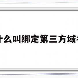 什么叫绑定第三方域名(什么叫绑定第三方域名账号)