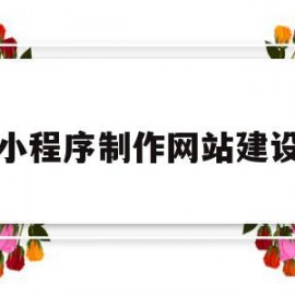 小程序制作网站建设(小程序制作网站建设流程)