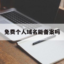 免费个人域名能备案吗(个人域名备案网站命名推荐)