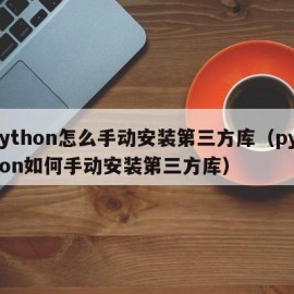 Python怎么手动安装第三方库（python如何手动安装第三方库）
