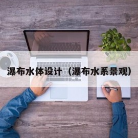 瀑布水体设计（瀑布水系景观）