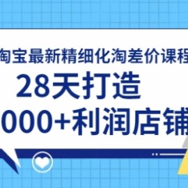 2021淘宝最新精细化淘差价课程，28天打造10000+利润店铺(附软件)