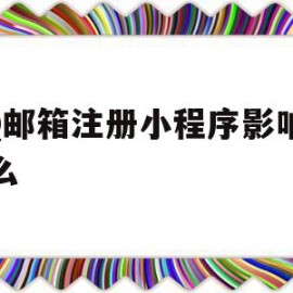 QQ邮箱注册小程序影响其他么(邮箱注册了小程序还能注册公众号吗)
